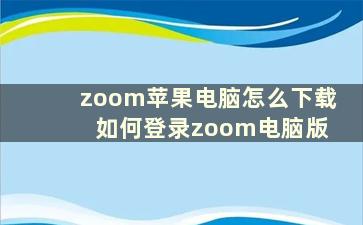 zoom苹果电脑怎么下载 如何登录zoom电脑版